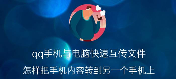 qq手机与电脑快速互传文件 怎样把手机内容转到另一个手机上？